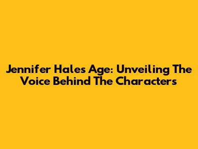 Jennifer Hale's Age: Unveiling The Voice Behind The Characters