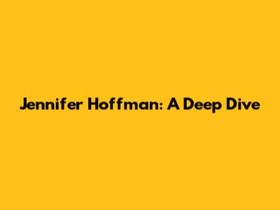 Jennifer Hoffman: A Deep Dive