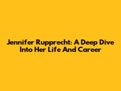 Jennifer Rupprecht: A Deep Dive Into Her Life And Career