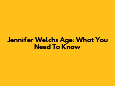 Jennifer Welch's Age: What You Need To Know