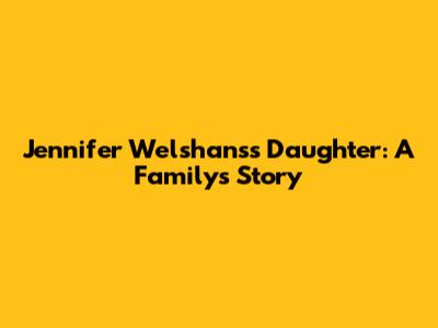 Jennifer Welshans's Daughter: A Family's Story