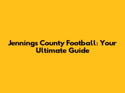 Jennings County Football: Your Ultimate Guide