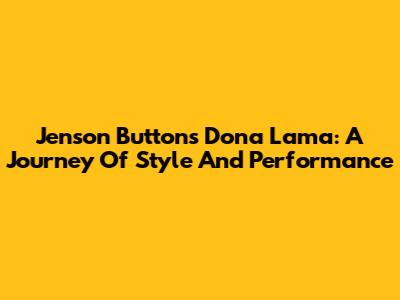 Jenson Button's Dona Lama: A Journey Of Style And Performance