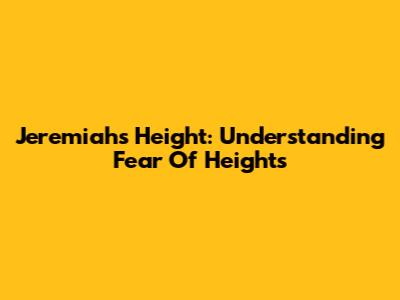 Jeremiah's Height: Understanding Fear Of Heights