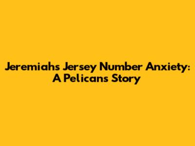 Jeremiah's Jersey Number Anxiety: A Pelicans Story