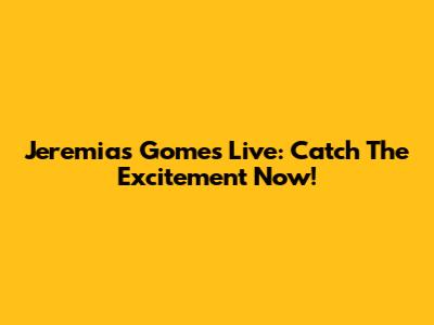 Jeremias Gomes Live: Catch The Excitement Now!