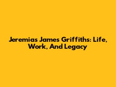 Jeremias James Griffiths: Life, Work, And Legacy