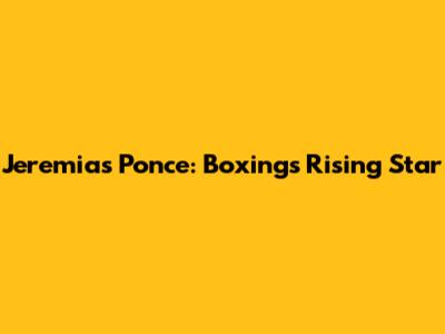 Jeremias Ponce: Boxing's Rising Star