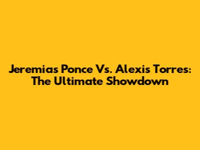 Jeremias Ponce Vs. Alexis Torres: The Ultimate Showdown