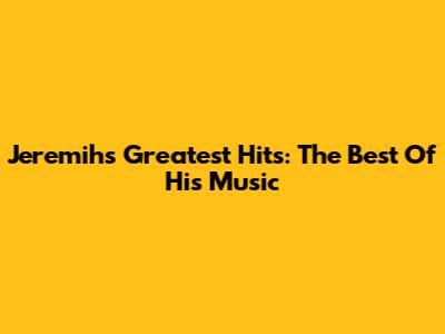 Jeremih's Greatest Hits: The Best Of His Music