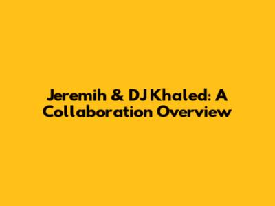 Jeremih & DJ Khaled: A Collaboration Overview