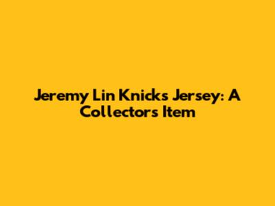 Jeremy Lin Knicks Jersey: A Collector's Item