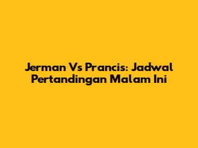 Jerman Vs Prancis: Jadwal Pertandingan Malam Ini