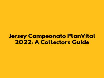 Jersey Campeonato PlanVital 2022: A Collector's Guide
