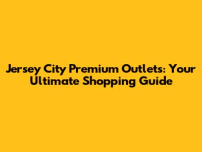 Jersey City Premium Outlets: Your Ultimate Shopping Guide