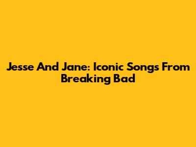 Jesse And Jane: Iconic Songs From Breaking Bad