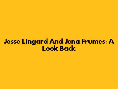 Jesse Lingard And Jena Frumes: A Look Back