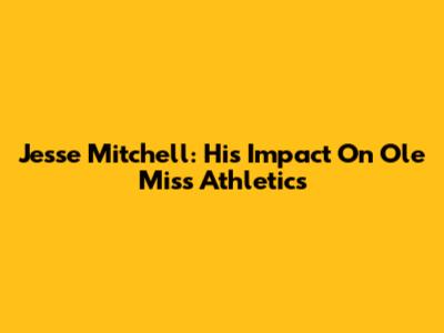 Jesse Mitchell: His Impact On Ole Miss Athletics
