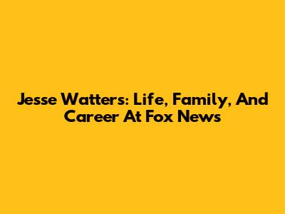 Jesse Watters: Life, Family, And Career At Fox News