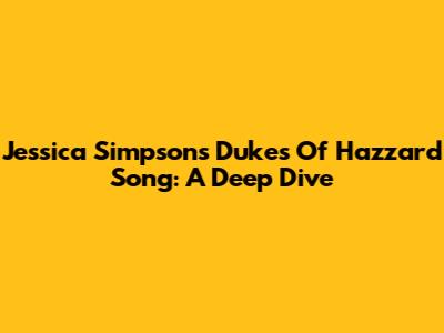 Jessica Simpson's Dukes Of Hazzard Song: A Deep Dive