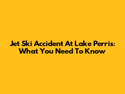Jet Ski Accident At Lake Perris: What You Need To Know