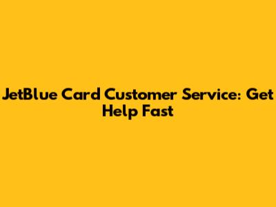 JetBlue Card Customer Service: Get Help Fast