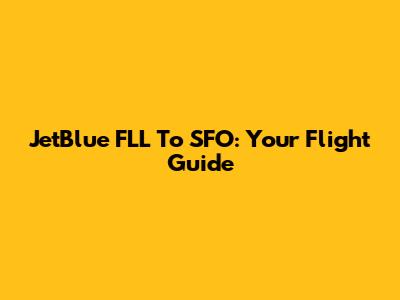 JetBlue FLL To SFO: Your Flight Guide