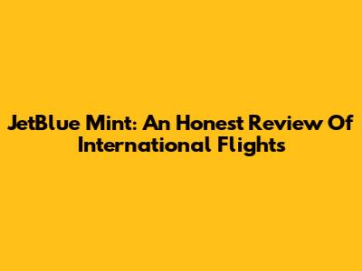 JetBlue Mint: An Honest Review Of International Flights
