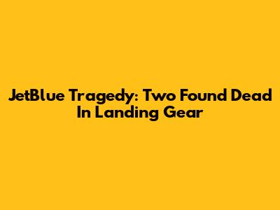 JetBlue Tragedy: Two Found Dead In Landing Gear