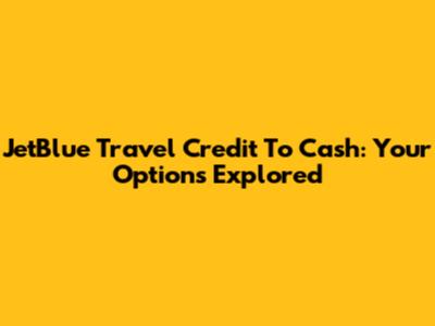 JetBlue Travel Credit To Cash: Your Options Explored