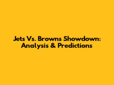 Jets Vs. Browns Showdown: Analysis & Predictions
