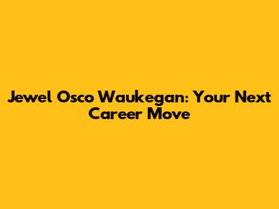 Jewel Osco Waukegan: Your Next Career Move