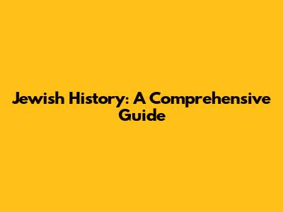 Jewish History: A Comprehensive Guide