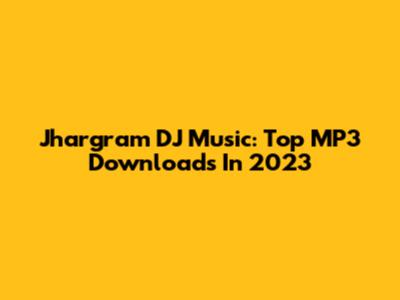 Jhargram DJ Music: Top MP3 Downloads In 2023