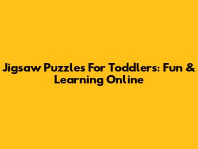 Jigsaw Puzzles For Toddlers: Fun & Learning Online