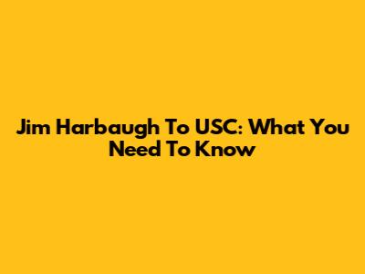 Jim Harbaugh To USC: What You Need To Know