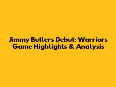 Jimmy Butler's Debut: Warriors Game Highlights & Analysis
