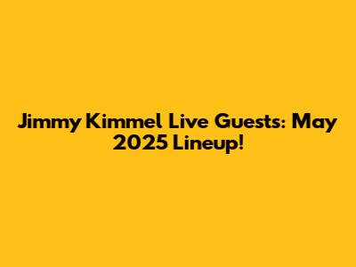 Jimmy Kimmel Live Guests: May 2025 Lineup!