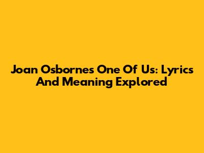 Joan Osborne's One Of Us: Lyrics And Meaning Explored