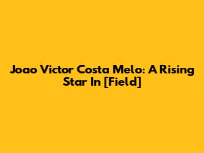 Joao Victor Costa Melo: A Rising Star In [Field]
