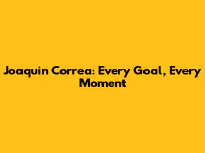 Joaquin Correa: Every Goal, Every Moment