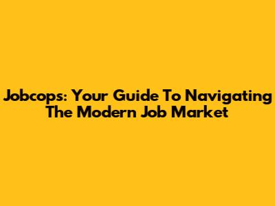 Jobcops: Your Guide To Navigating The Modern Job Market