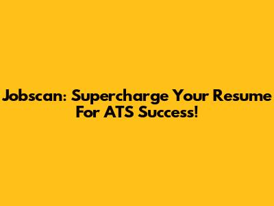 Jobscan: Supercharge Your Resume For ATS Success!