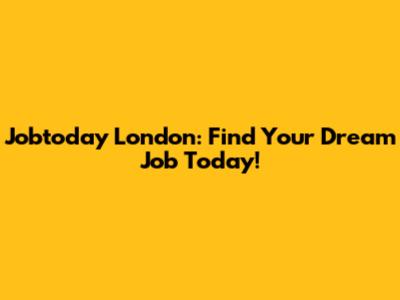Jobtoday London: Find Your Dream Job Today!
