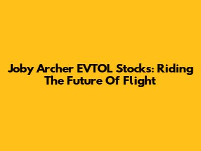Joby Archer EVTOL Stocks: Riding The Future Of Flight