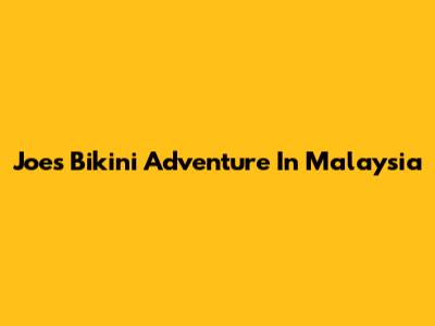 Joe's Bikini Adventure In Malaysia