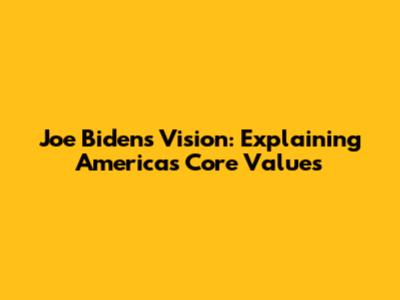 Joe Biden's Vision: Explaining America's Core Values