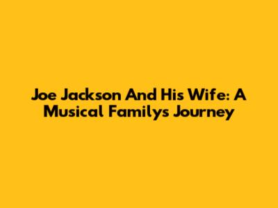 Joe Jackson And His Wife: A Musical Family's Journey