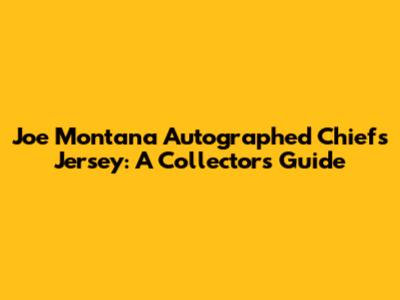 Joe Montana Autographed Chiefs Jersey: A Collector's Guide