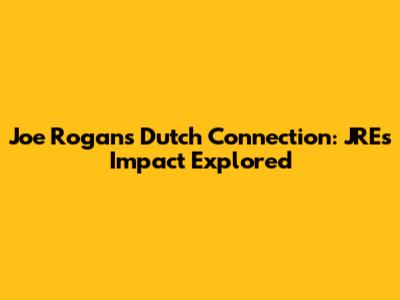 Joe Rogan's Dutch Connection: JRE's Impact Explored